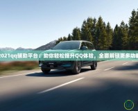 2021qq輔助平臺：助你輕松提升QQ體驗，全面解鎖更多功能