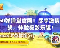 360彈彈堂官網(wǎng)：盡享激情對(duì)戰(zhàn)，體驗(yàn)極致樂(lè)趣！