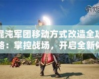 混沌軍團移動方式改造全攻略：掌控戰(zhàn)場，開啟全新體驗