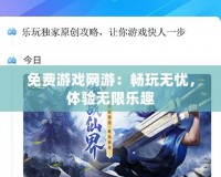 免費(fèi)游戲網(wǎng)游：暢玩無憂，體驗(yàn)無限樂趣