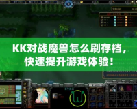 KK對(duì)戰(zhàn)魔獸怎么刷存檔，快速提升游戲體驗(yàn)！