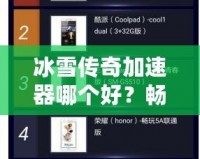 冰雪傳奇加速器哪個好？暢玩無憂的最佳選擇