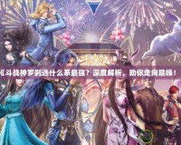 《斗戰(zhàn)神羅剎選什么系最強(qiáng)？深度解析，助你走向巔峰！》