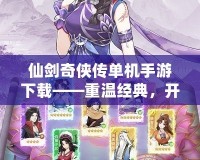 仙劍奇?zhèn)b傳單機手游下載——重溫經(jīng)典，開啟全新冒險之旅！