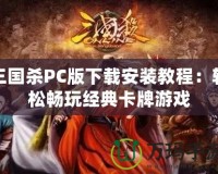三國殺PC版下載安裝教程：輕松暢玩經典卡牌游戲