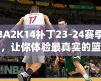 NBA2K14補(bǔ)丁23-24賽季名單，讓你體驗(yàn)最真實(shí)的籃球世界