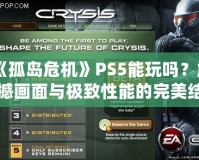 《孤島危機(jī)》PS5能玩嗎？震撼畫面與極致性能的完美結(jié)合