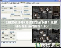 《暗黑破壞神2修改器怎么下載？讓你輕松提升游戲體驗(yàn)！》