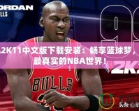 NBA2K11中文版下載安裝：暢享籃球夢，體驗最真實的NBA世界！