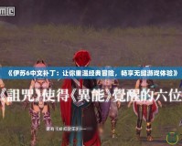《伊蘇6中文補(bǔ)?。鹤屇阒販亟?jīng)典冒險，暢享無縫游戲體驗》