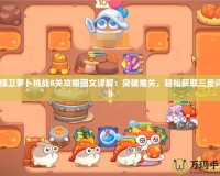 《保衛(wèi)蘿卜挑戰(zhàn)8關(guān)攻略圖文詳解：突破難關(guān)，輕松獲取三星評價》
