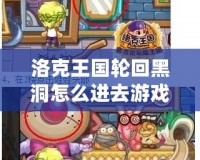 洛克王國(guó)輪回黑洞怎么進(jìn)去游戲？帶你一步步解鎖神秘挑戰(zhàn)！
