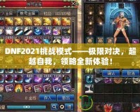 DNF2021挑戰(zhàn)模式——極限對決，超越自我，領(lǐng)略全新體驗(yàn)！