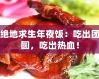 絕地求生年夜飯：吃出團圓，吃出熱血！