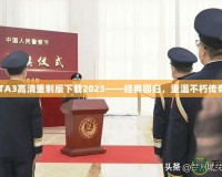 GTA3高清重制版下載2023——經(jīng)典回歸，重溫不朽傳奇！