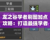龍之谷學(xué)者刷圖加點(diǎn)攻略：打造最強(qiáng)學(xué)者，暢快體驗(yàn)游戲樂趣