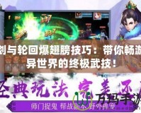 劍與輪回爆翅膀技巧：帶你暢游異世界的終極武技！