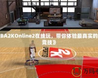 《NBA2KOnline2在線玩，帶你體驗最真實的籃球競技》