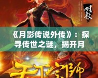 《月影傳說(shuō)外傳》：探尋傳世之謎，揭開月下奇緣的神秘面紗