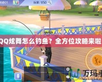 QQ炫舞怎么釣魚？全方位攻略來啦！