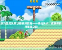 新超級馬里奧兄弟攻略視頻教程——挑戰(zhàn)關(guān)卡，成就你的超級馬里奧之路