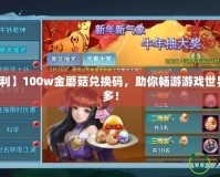 【超值福利】100w金蘑菇兌換碼，助你暢游游戲世界，獎(jiǎng)勵(lì)多多！