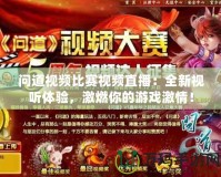 問道視頻比賽視頻直播：全新視聽體驗，激燃你的游戲激情！