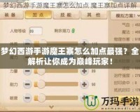 夢幻西游手游魔王寨怎么加點最強？全解析讓你成為巔峰玩家！