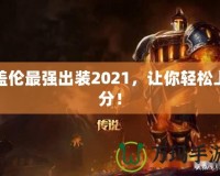 蓋倫最強(qiáng)出裝2021，讓你輕松上分！