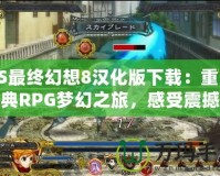 PS最終幻想8漢化版下載：重溫經(jīng)典RPG夢幻之旅，感受震撼心靈的游戲體驗
