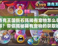 洛克王國巨石陣稀有寵物怎么獲得？帶你揭秘稀有寵物的獲取秘籍！
