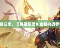 沙漠之皇歸來，《英雄聯(lián)盟》全新挑戰(zhàn)等你征服！