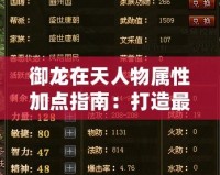 御龍?jiān)谔烊宋飳傩约狱c(diǎn)指南：打造最強(qiáng)角色，制霸戰(zhàn)場(chǎng)