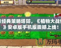 玩轉(zhuǎn)經(jīng)典策略塔防，《植物大戰(zhàn)僵尸》安卓版手機(jī)版震撼上線！