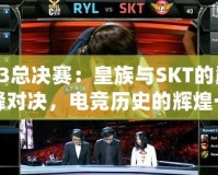 S3總決賽：皇族與SKT的巔峰對決，電競歷史的輝煌一刻