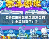 《洛克王國呆桶企鵝怎么抓？全攻略來了！》