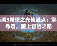暗黑3希望之光傳送點(diǎn)：掌控命運(yùn)，踏上冒險(xiǎn)之路