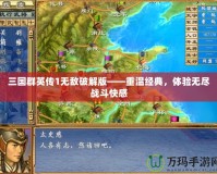 三國群英傳1無敵破解版——重溫經(jīng)典，體驗(yàn)無盡戰(zhàn)斗快感