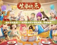 神武反制寶寶——如何在游戲中掌控戰(zhàn)局，逆轉(zhuǎn)乾坤