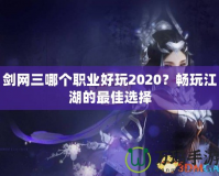 劍網(wǎng)三哪個職業(yè)好玩2020？暢玩江湖的最佳選擇