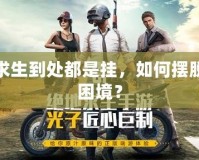 絕地求生到處都是掛，如何擺脫這個(gè)困境？