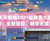 天天酷跑2021新角色大揭秘：全新冒險(xiǎn)，暢享無限激情！