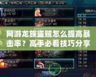 網(wǎng)游龍族盜賊怎么提高暴擊率？高手必看技巧分享！