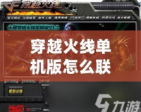 穿越火線單機版怎么聯(lián)機？詳解多種聯(lián)機方式，暢享極致游戲體驗！