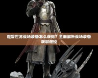 魔獸世界戰(zhàn)場裝備怎么獲得？全面解析戰(zhàn)場裝備獲取途徑