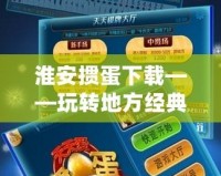 淮安摜蛋下載——玩轉(zhuǎn)地方經(jīng)典，隨時(shí)隨地感受精彩！