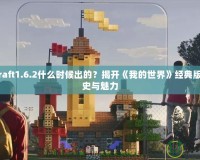 Minecraft1.6.2什么時(shí)候出的？揭開《我的世界》經(jīng)典版本的歷史與魅力