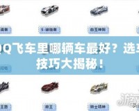 QQ飛車?yán)锬妮v車最好？選車技巧大揭秘！