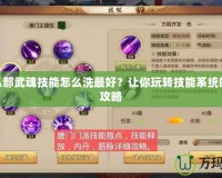 天龍八部武魂技能怎么洗最好？讓你玩轉(zhuǎn)技能系統(tǒng)的終極攻略