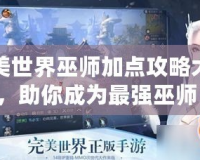 完美世界巫師加點(diǎn)攻略大全，助你成為最強(qiáng)巫師！